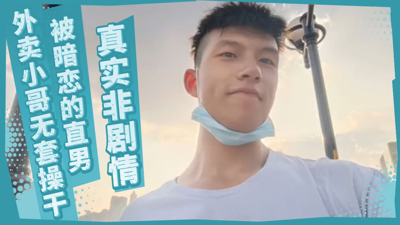 真实非剧情-被暗恋的直男外卖小哥无套操干